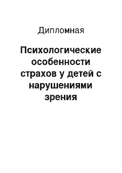 Дипломная: Психологические особенности страхов у детей с нарушениями зрения