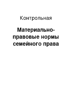 Контрольная: Материально-правовые нормы семейного права