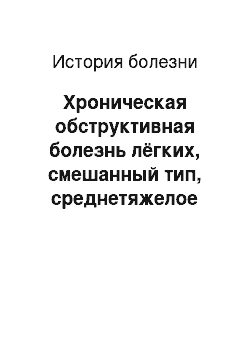 История болезни: Хроническая обструктивная болезнь лёгких, смешанный тип, среднетяжелое течение (II стадия) , тяжелое обострение