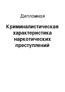 Дипломная: Криминалистическая характеристика наркотических преступлений