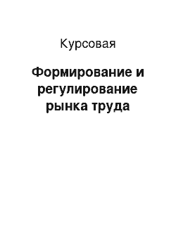 Курсовая: Формирование и регулирование рынка труда