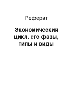 Реферат: Экономический цикл, его фазы, типы и виды