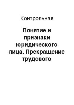 Контрольная: Понятие и признаки юридического лица. Прекращение трудового договора