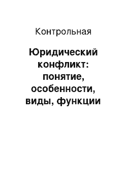 Контрольная: Юридический конфликт: понятие, особенности, виды, функции