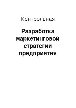 Контрольная: Разработка маркетинговой стратегии предприятия