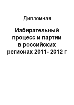 Дипломная: Избирательный процесс и партии в российских регионах 2011-2012 г