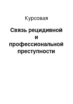 Курсовая: Связь рецидивной и профессиональной преступности