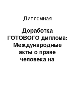 Дипломная: Доработка ГОТОВОГО диплома: Международные акты о праве человека на социальное обеспечение и проблемы реализации этого права в России