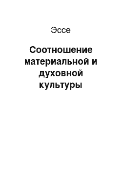 Эссе: Соотношение материальной и духовной культуры