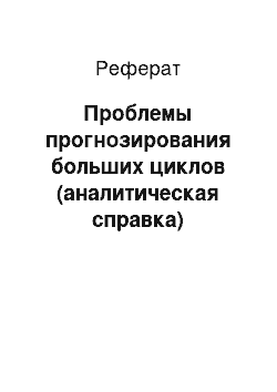 Реферат: Проблемы прогнозирования больших циклов (аналитическая справка)