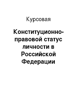 Курсовая: Конституционно-правовой статус личности в Российской Федерации
