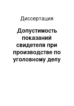 Диссертация: Допустимость показаний свидетеля при производстве по уголовному делу