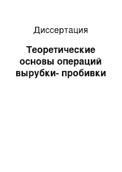 Диссертация: Теоретические основы операций вырубки-пробивки