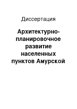 Диссертация: Архитектурно-планировочное развитие населенных пунктов Амурской области во второй половине XVII — начале XX в