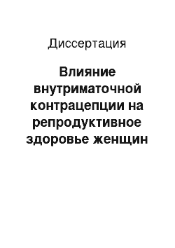 Диссертация: Влияние внутриматочной контрацепции на репродуктивное здоровье женщин