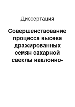 Диссертация: Совершенствование процесса высева дражированных семян сахарной свеклы наклонно-дисковым высевающим аппаратом