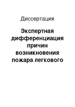 Диссертация: Экспертная дифференциация причин возникновения пожара легкового автомобиля в результате поджога и технической неисправности, связанной с розливом горючих жидкостей