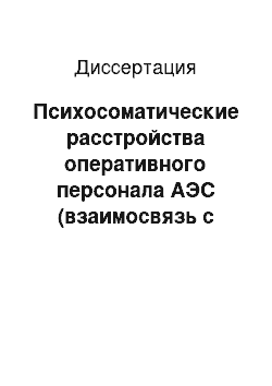 Диссертация: Психосоматические расстройства оперативного персонала АЭС (взаимосвязь с донозологическими состояниями, пути совершенствования медицинского обеспечения)