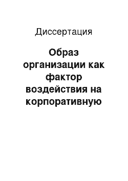 Диссертация: Образ организации как фактор воздействия на корпоративную культуру