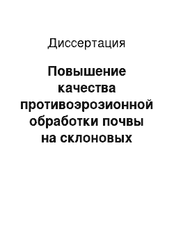 Диссертация: Повышение качества противоэрозионной обработки почвы на склоновых землях совершенствованием технологического процесса и технических средств