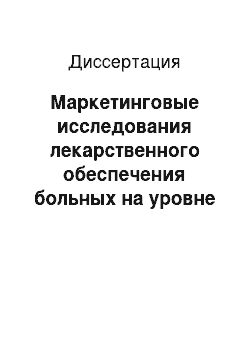 Диссертация: Маркетинговые исследования лекарственного обеспечения больных на уровне региона (области)