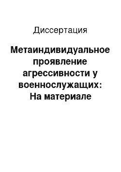 Диссертация: Метаиндивидуальное проявление агрессивности у военнослужащих: На материале исследования курсантов военного института МВД