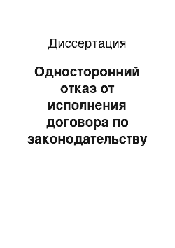 Диссертация: Односторонний отказ от исполнения договора по законодательству Российской Федерации