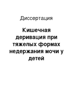 Диссертация: Кишечная деривация при тяжелых формах недержания мочи у детей