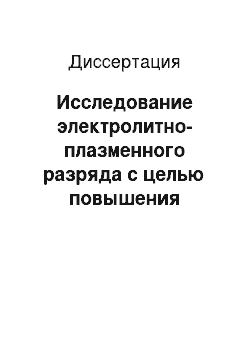 Диссертация: Исследование электролитно-плазменного разряда с целью повышения эффективности его применения в сварочном и машиностроительном производстве