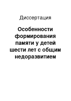 Диссертация: Особенности формирования памяти у детей шести лет с общим недоразвитием речи: Нейропсихологический подход