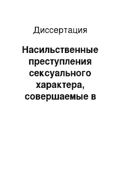 Диссертация: Насильственные преступления сексуального характера, совершаемые в отношении малолетних и несовершеннолетних