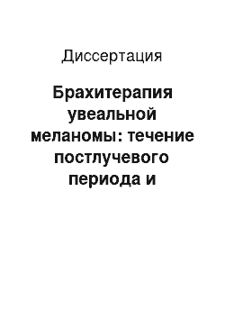 Диссертация: Брахитерапия увеальной меланомы: течение постлучевого периода и прогнозирование осложнений