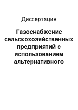 Диссертация: Газоснабжение сельскохозяйственных предприятий с использованием альтернативного источника энергии биогаза в замкнутом цикле обработки и утилизации отходов