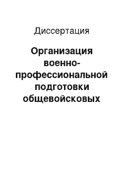 Диссертация: Организация военно-профессиональной подготовки общевойсковых офицеров в ВУЗе командного профиля