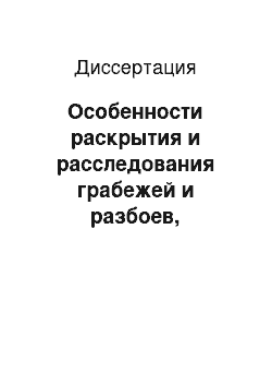 Диссертация: Особенности раскрытия и расследования грабежей и разбоев, совершенных на открытой местности