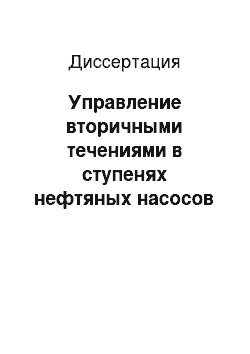 Диссертация: Управление вторичными течениями в ступенях нефтяных насосов для снижения их гидроабразивного износа