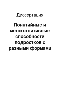 Диссертация: Понятийные и метакогнитивные способности подростков с разными формами дизонтогенеза