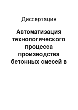 Диссертация: Автоматизация технологического процесса производства бетонных смесей в смесителях циклического действия