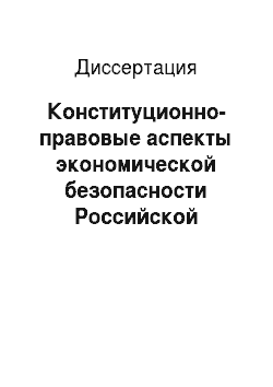 Диссертация: Конституционно-правовые аспекты экономической безопасности Российской Федерации и роль органов внутренних дел в ее обеспечении