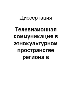 Диссертация: Телевизионная коммуникация в этнокультурном пространстве региона в условиях общественной трансформации