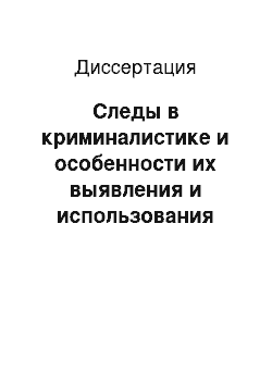 Диссертация: Следы в криминалистике и особенности их выявления и использования при расследовании групповых преступлений