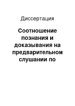 Диссертация: Соотношение познания и доказывания на предварительном слушании по уголовным делам