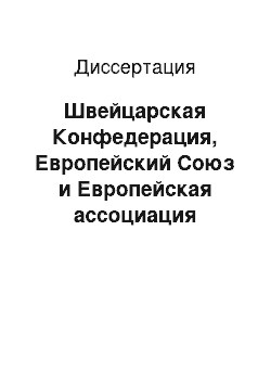 Диссертация: Швейцарская Конфедерация, Европейский Союз и Европейская ассоциация свободной торговли: механизм и технологии политического взаимодействия в рамках общеевропейского интеграционного процесса