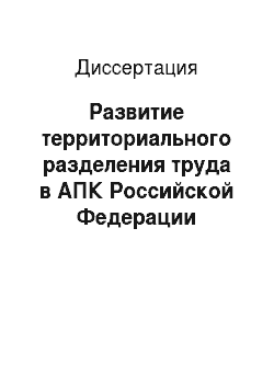 Диссертация: Развитие территориального разделения труда в АПК Российской Федерации