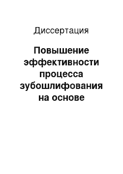 Диссертация: Повышение эффективности процесса зубошлифования на основе управления точностью и качеством поверхностного слоя зубьев