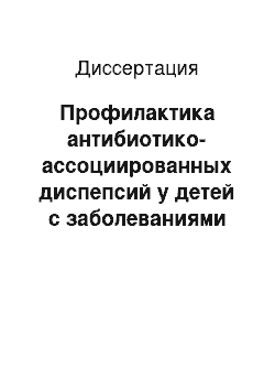 Диссертация: Профилактика антибиотико-ассоциированных диспепсий у детей с заболеваниями верхних отделов желудочно-кишечного тракта хеликобактерной этиологии