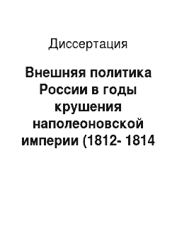 Диссертация: Внешняя политика России в годы крушения наполеоновской империи (1812-1814 гг.)