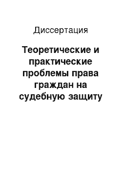 Диссертация: Теоретические и практические проблемы права граждан на судебную защиту от неправомерных действий