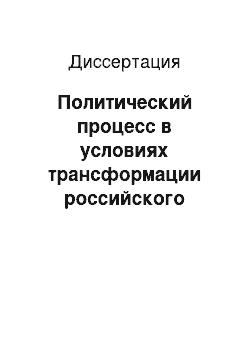 Диссертация: Политический процесс в условиях трансформации российского общества: Сущность, особенности, тенденции развития