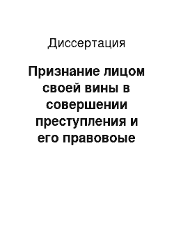 Диссертация: Признание лицом своей вины в совершении преступления и его правовоые последствия